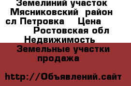 Земелиний участок  Мясниковский  район, сл.Петровка  › Цена ­ 170 000 - Ростовская обл. Недвижимость » Земельные участки продажа   